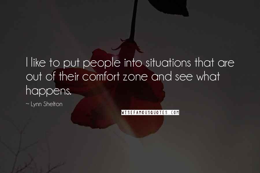 Lynn Shelton Quotes: I like to put people into situations that are out of their comfort zone and see what happens.