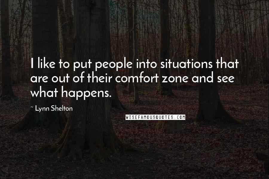 Lynn Shelton Quotes: I like to put people into situations that are out of their comfort zone and see what happens.