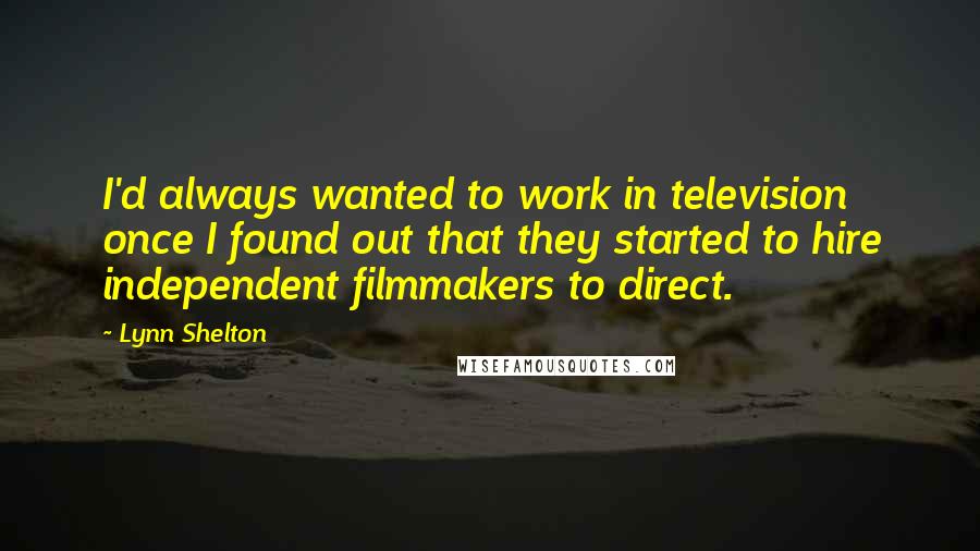 Lynn Shelton Quotes: I'd always wanted to work in television once I found out that they started to hire independent filmmakers to direct.