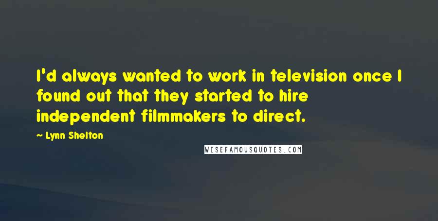 Lynn Shelton Quotes: I'd always wanted to work in television once I found out that they started to hire independent filmmakers to direct.