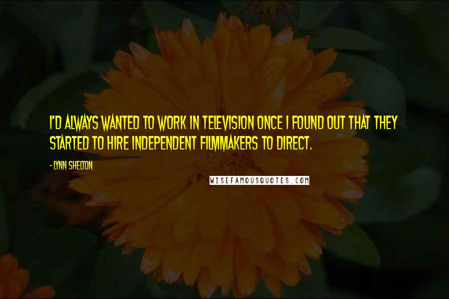 Lynn Shelton Quotes: I'd always wanted to work in television once I found out that they started to hire independent filmmakers to direct.