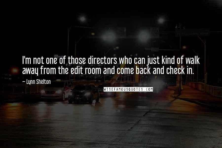 Lynn Shelton Quotes: I'm not one of those directors who can just kind of walk away from the edit room and come back and check in.