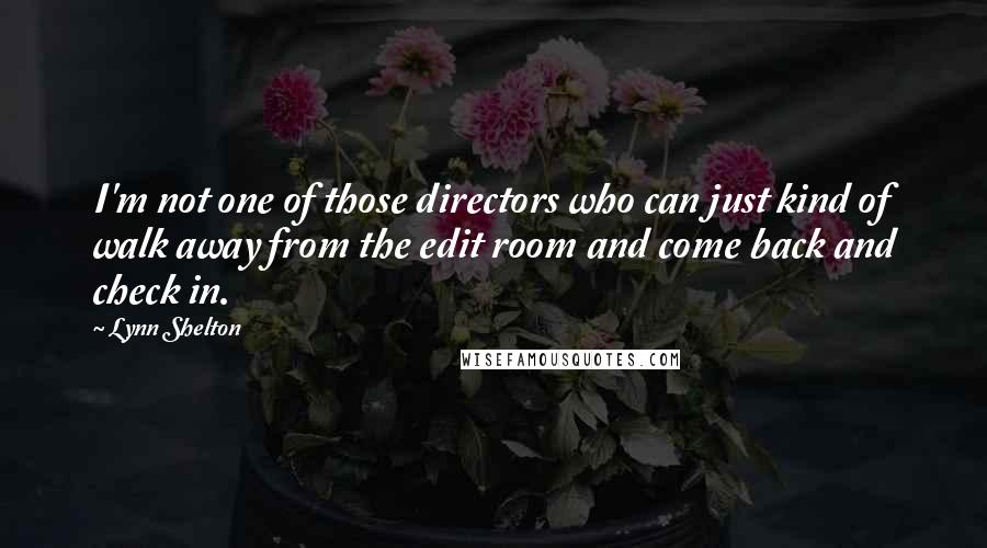 Lynn Shelton Quotes: I'm not one of those directors who can just kind of walk away from the edit room and come back and check in.