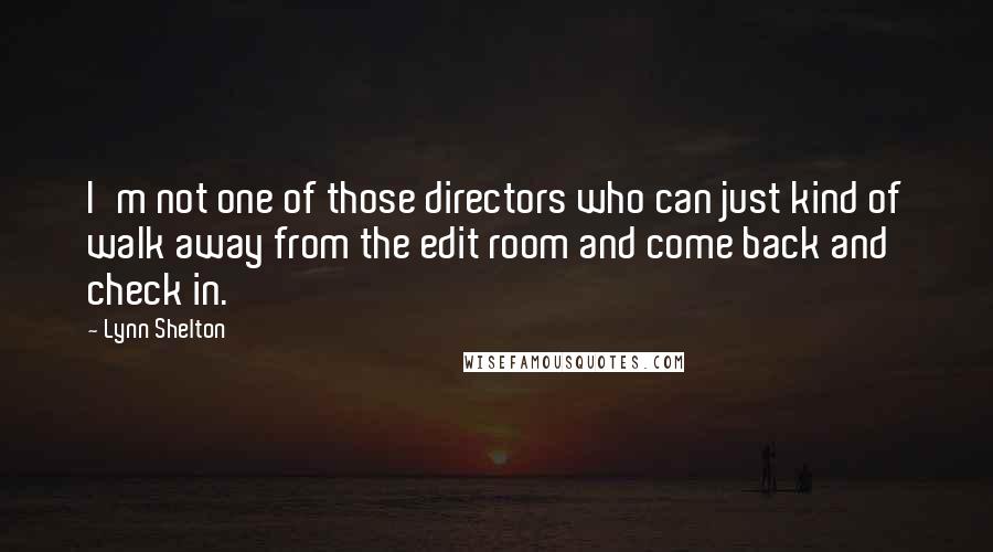 Lynn Shelton Quotes: I'm not one of those directors who can just kind of walk away from the edit room and come back and check in.