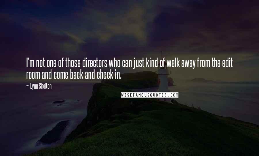 Lynn Shelton Quotes: I'm not one of those directors who can just kind of walk away from the edit room and come back and check in.