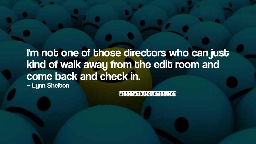 Lynn Shelton Quotes: I'm not one of those directors who can just kind of walk away from the edit room and come back and check in.