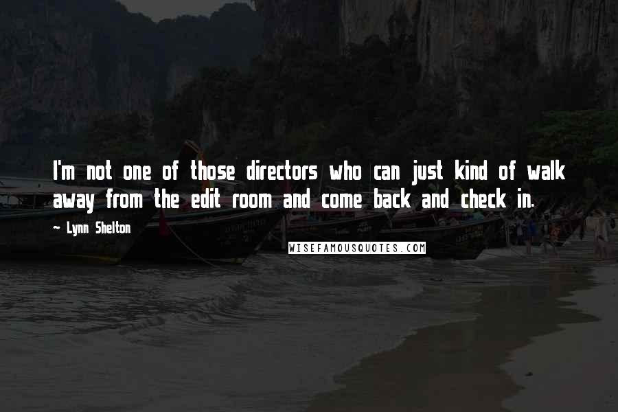 Lynn Shelton Quotes: I'm not one of those directors who can just kind of walk away from the edit room and come back and check in.