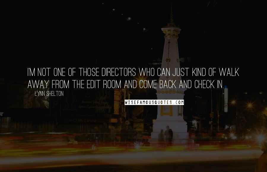 Lynn Shelton Quotes: I'm not one of those directors who can just kind of walk away from the edit room and come back and check in.