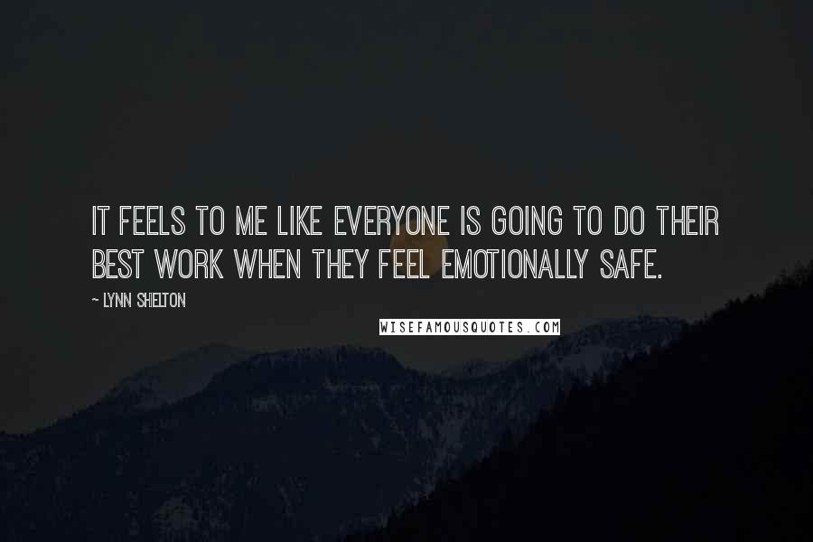 Lynn Shelton Quotes: It feels to me like everyone is going to do their best work when they feel emotionally safe.