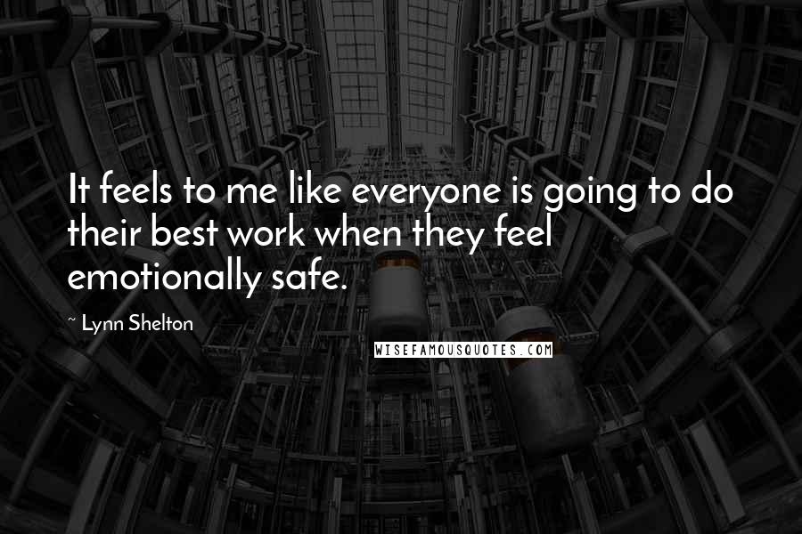 Lynn Shelton Quotes: It feels to me like everyone is going to do their best work when they feel emotionally safe.
