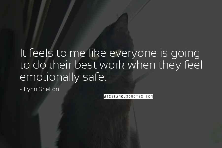 Lynn Shelton Quotes: It feels to me like everyone is going to do their best work when they feel emotionally safe.