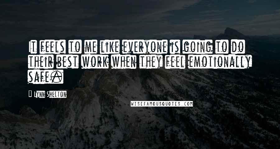Lynn Shelton Quotes: It feels to me like everyone is going to do their best work when they feel emotionally safe.