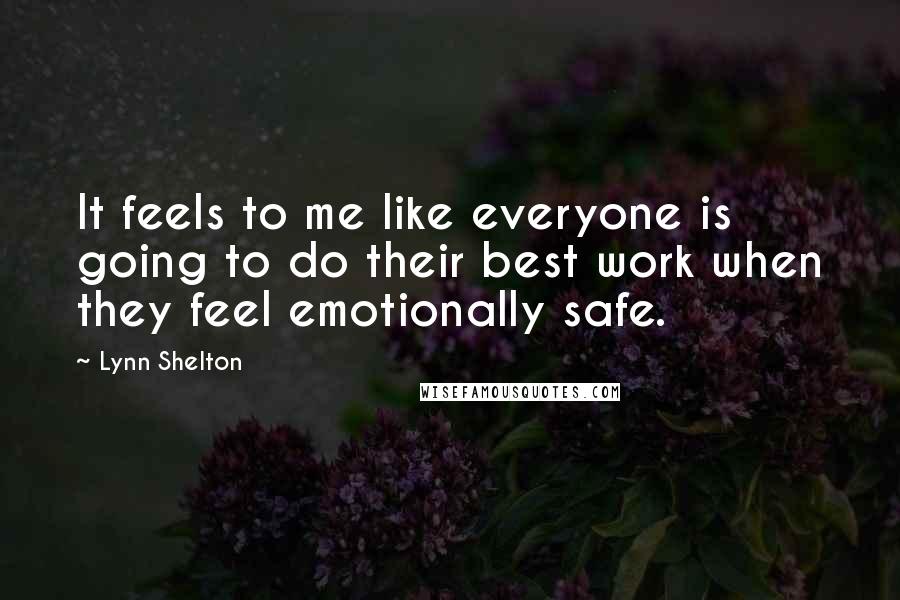 Lynn Shelton Quotes: It feels to me like everyone is going to do their best work when they feel emotionally safe.