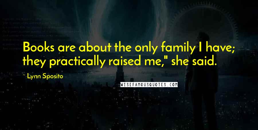 Lynn Sposito Quotes: Books are about the only family I have; they practically raised me," she said.