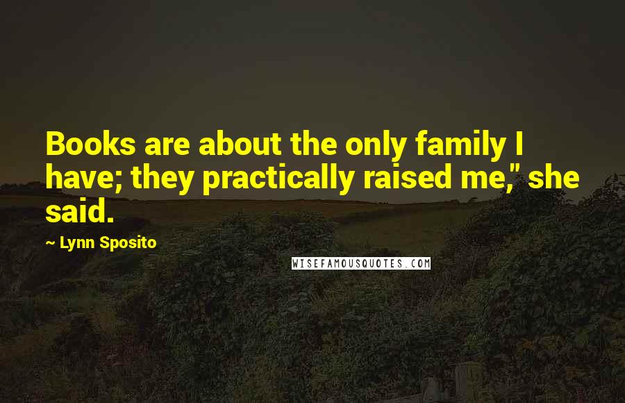 Lynn Sposito Quotes: Books are about the only family I have; they practically raised me," she said.
