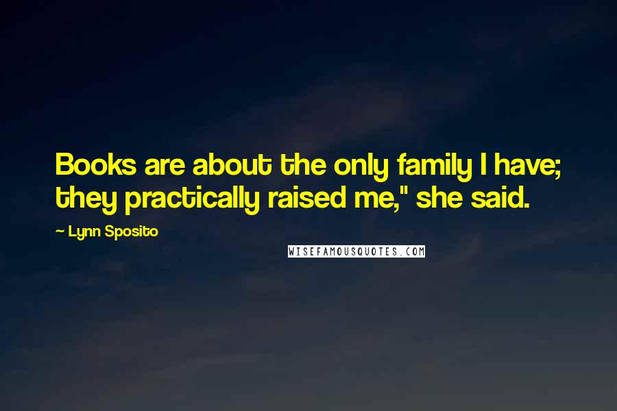 Lynn Sposito Quotes: Books are about the only family I have; they practically raised me," she said.
