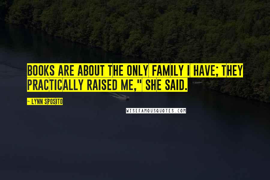 Lynn Sposito Quotes: Books are about the only family I have; they practically raised me," she said.