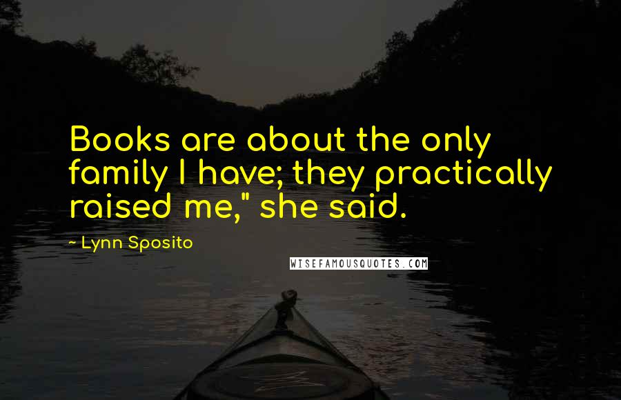 Lynn Sposito Quotes: Books are about the only family I have; they practically raised me," she said.