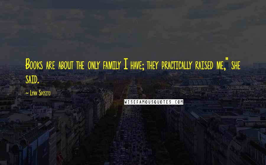 Lynn Sposito Quotes: Books are about the only family I have; they practically raised me," she said.