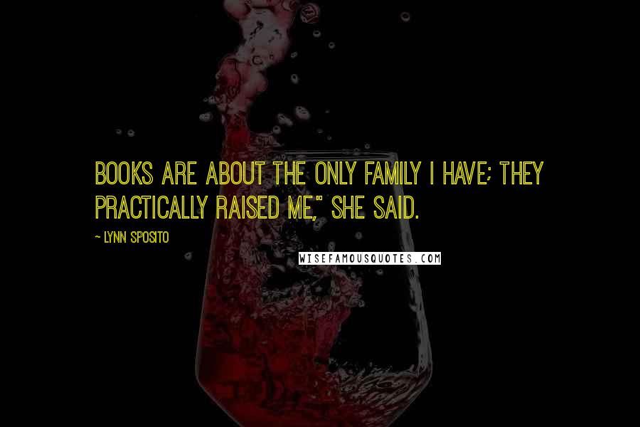 Lynn Sposito Quotes: Books are about the only family I have; they practically raised me," she said.