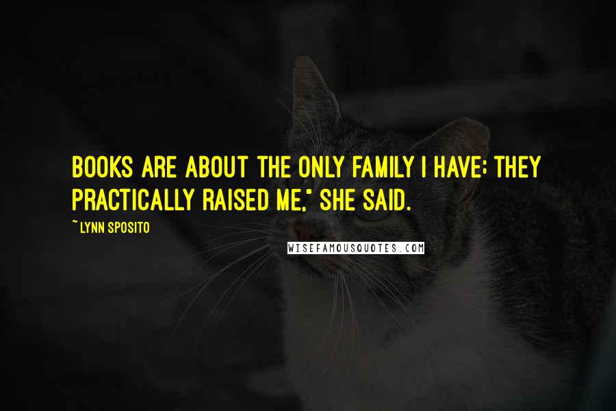 Lynn Sposito Quotes: Books are about the only family I have; they practically raised me," she said.