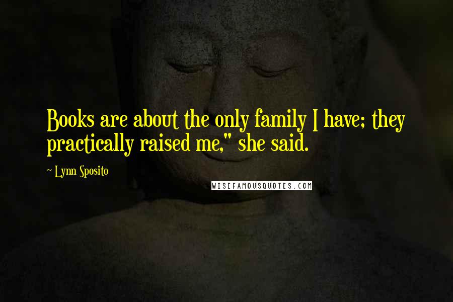 Lynn Sposito Quotes: Books are about the only family I have; they practically raised me," she said.