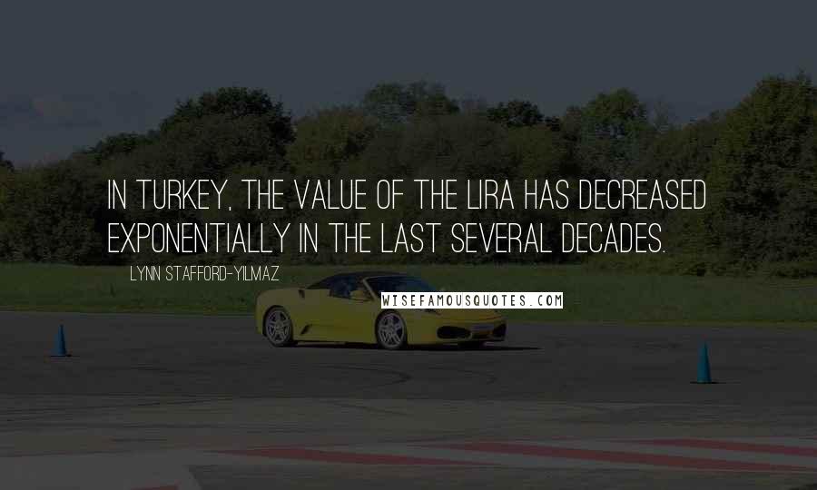 Lynn Stafford-Yilmaz Quotes: In Turkey, the value of the lira has decreased exponentially in the last several decades.