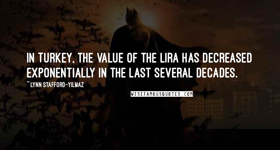 Lynn Stafford-Yilmaz Quotes: In Turkey, the value of the lira has decreased exponentially in the last several decades.