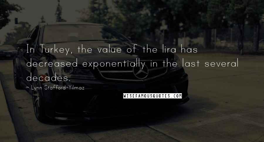 Lynn Stafford-Yilmaz Quotes: In Turkey, the value of the lira has decreased exponentially in the last several decades.