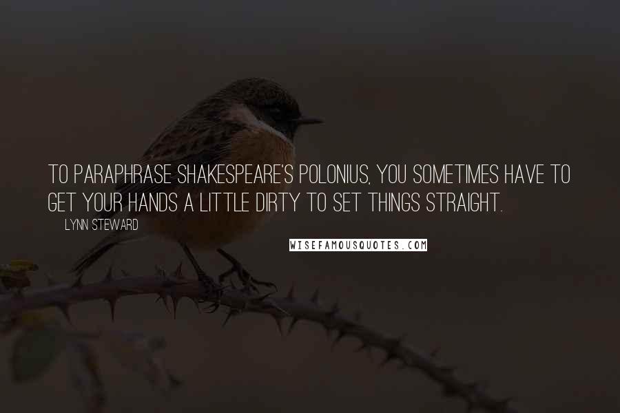 Lynn Steward Quotes: To paraphrase Shakespeare's Polonius, you sometimes have to get your hands a little dirty to set things straight.