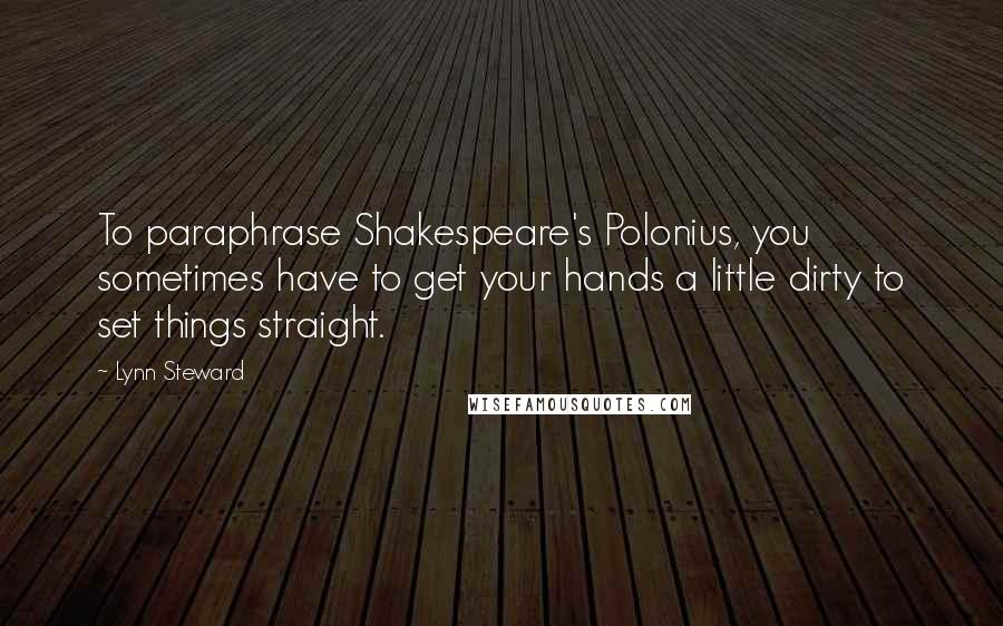 Lynn Steward Quotes: To paraphrase Shakespeare's Polonius, you sometimes have to get your hands a little dirty to set things straight.