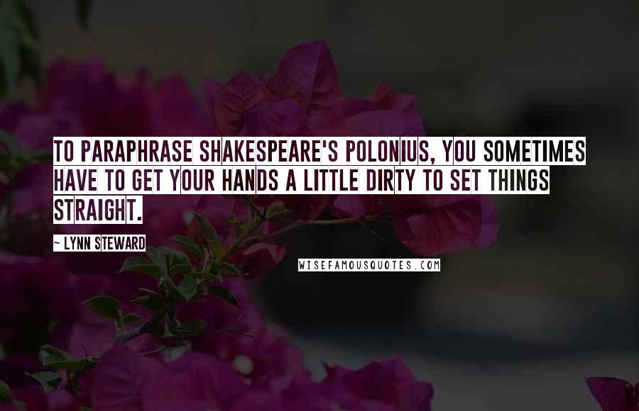 Lynn Steward Quotes: To paraphrase Shakespeare's Polonius, you sometimes have to get your hands a little dirty to set things straight.