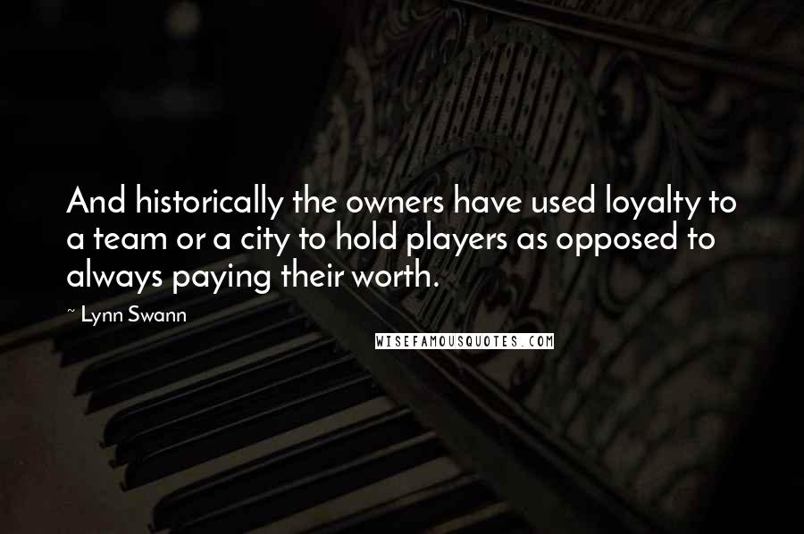 Lynn Swann Quotes: And historically the owners have used loyalty to a team or a city to hold players as opposed to always paying their worth.