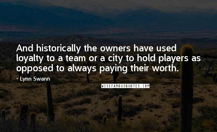 Lynn Swann Quotes: And historically the owners have used loyalty to a team or a city to hold players as opposed to always paying their worth.