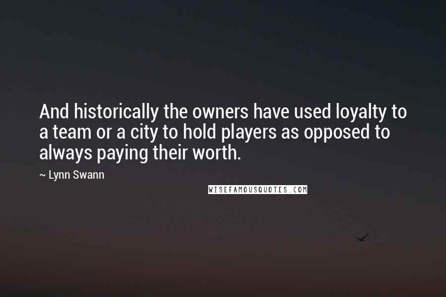 Lynn Swann Quotes: And historically the owners have used loyalty to a team or a city to hold players as opposed to always paying their worth.
