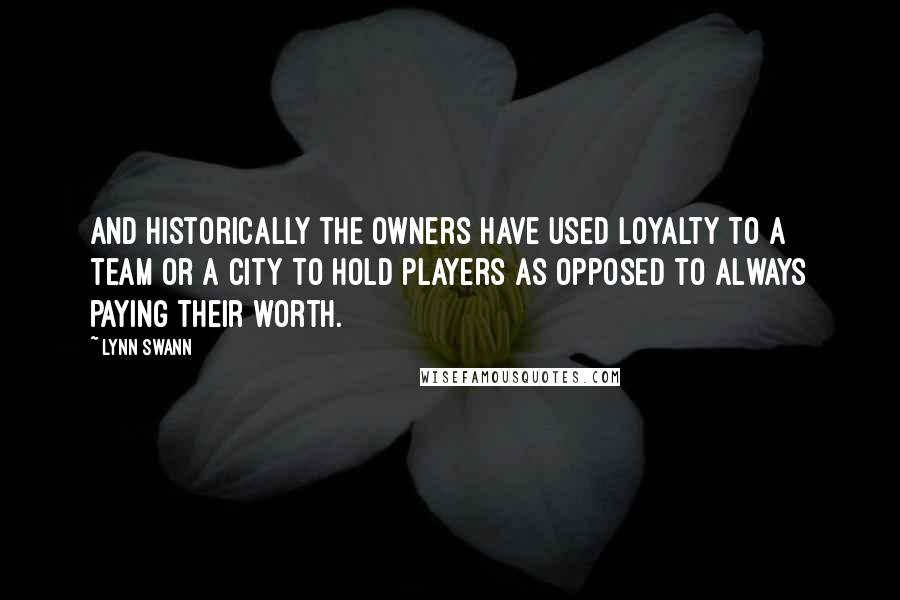 Lynn Swann Quotes: And historically the owners have used loyalty to a team or a city to hold players as opposed to always paying their worth.