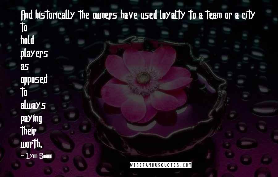 Lynn Swann Quotes: And historically the owners have used loyalty to a team or a city to hold players as opposed to always paying their worth.