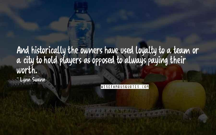 Lynn Swann Quotes: And historically the owners have used loyalty to a team or a city to hold players as opposed to always paying their worth.