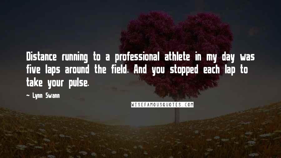 Lynn Swann Quotes: Distance running to a professional athlete in my day was five laps around the field. And you stopped each lap to take your pulse.