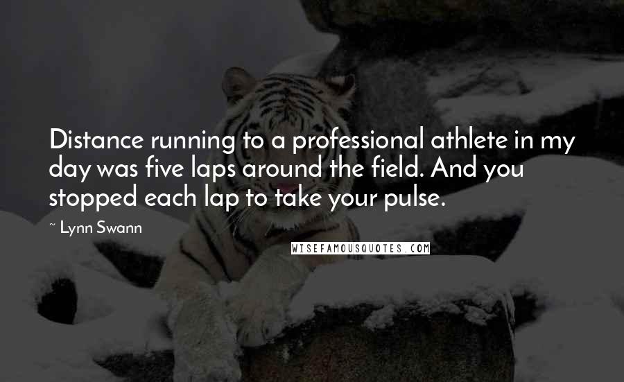 Lynn Swann Quotes: Distance running to a professional athlete in my day was five laps around the field. And you stopped each lap to take your pulse.