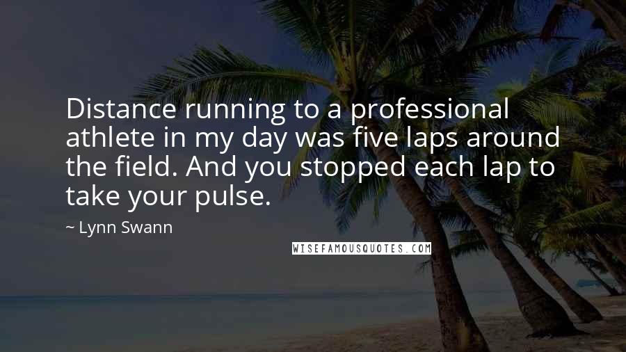 Lynn Swann Quotes: Distance running to a professional athlete in my day was five laps around the field. And you stopped each lap to take your pulse.