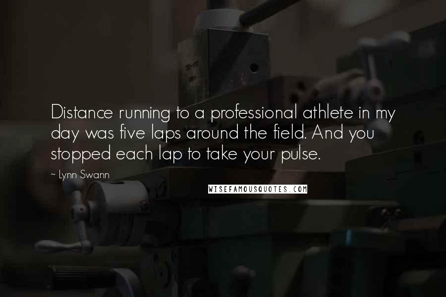 Lynn Swann Quotes: Distance running to a professional athlete in my day was five laps around the field. And you stopped each lap to take your pulse.