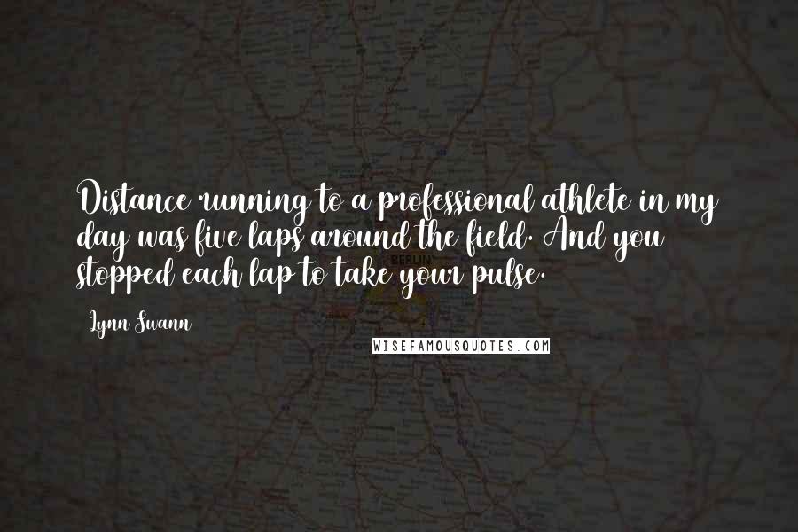Lynn Swann Quotes: Distance running to a professional athlete in my day was five laps around the field. And you stopped each lap to take your pulse.