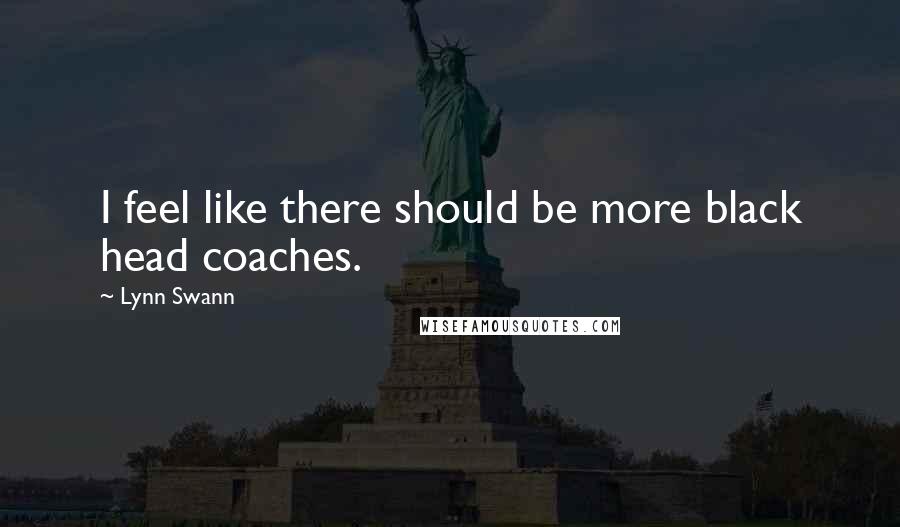 Lynn Swann Quotes: I feel like there should be more black head coaches.