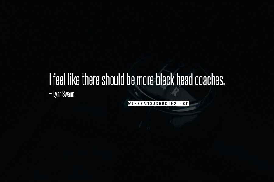 Lynn Swann Quotes: I feel like there should be more black head coaches.