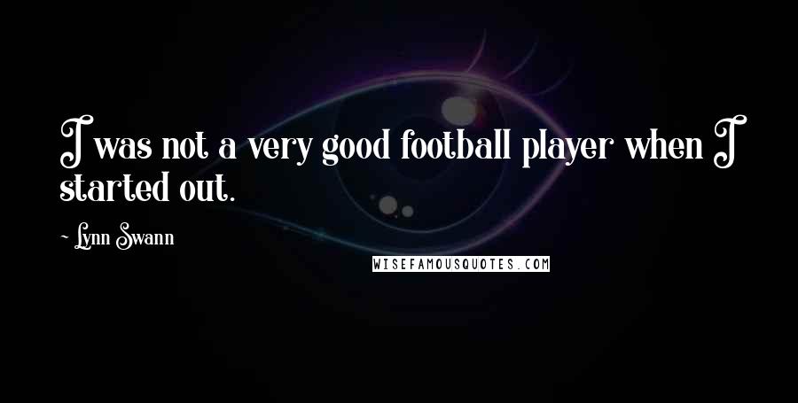 Lynn Swann Quotes: I was not a very good football player when I started out.