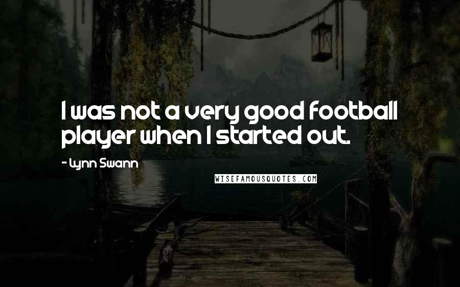 Lynn Swann Quotes: I was not a very good football player when I started out.