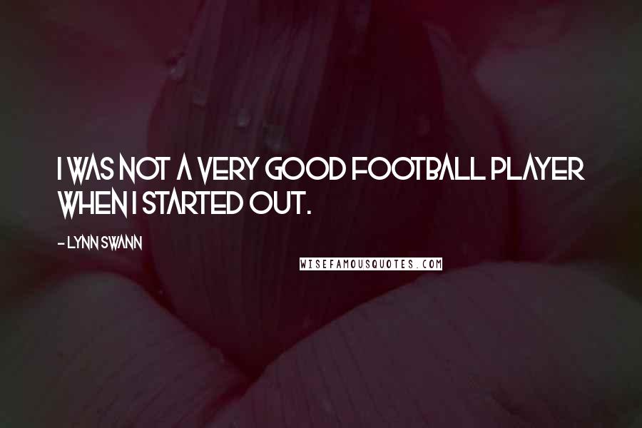 Lynn Swann Quotes: I was not a very good football player when I started out.