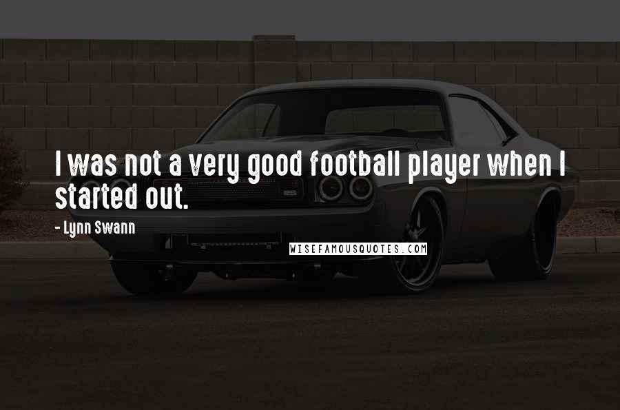 Lynn Swann Quotes: I was not a very good football player when I started out.