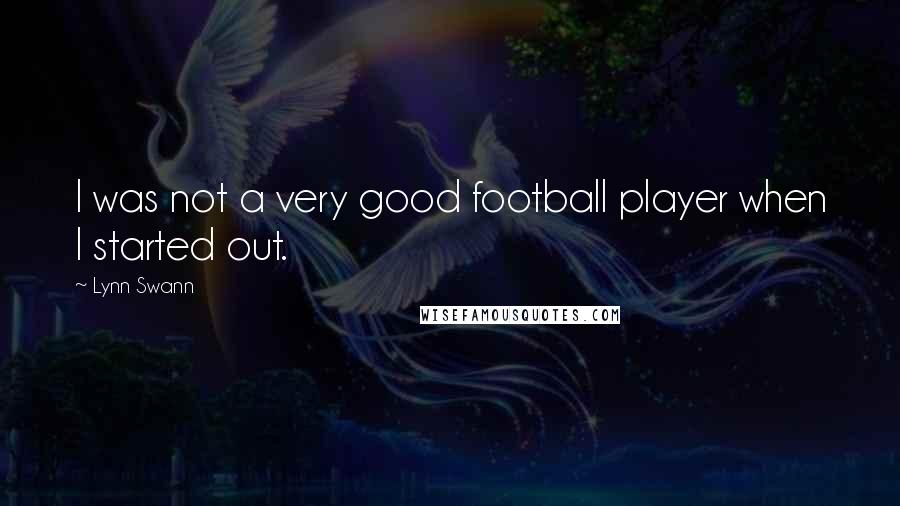 Lynn Swann Quotes: I was not a very good football player when I started out.